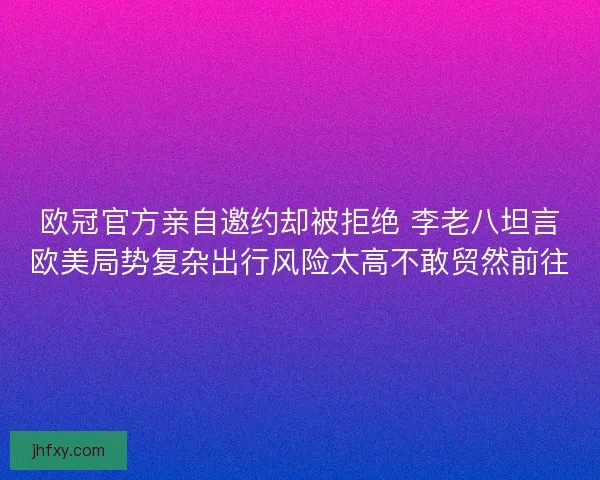 欧冠官方亲自邀约却被拒绝 李老八坦言欧美局势复杂出行风险太高不敢贸然前往